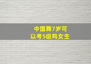 中国舞7岁可以考5级吗女生