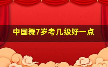 中国舞7岁考几级好一点