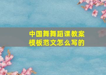 中国舞舞蹈课教案模板范文怎么写的