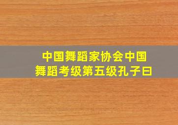 中国舞蹈家协会中国舞蹈考级第五级孔子曰