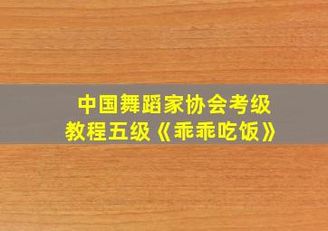 中国舞蹈家协会考级教程五级《乖乖吃饭》