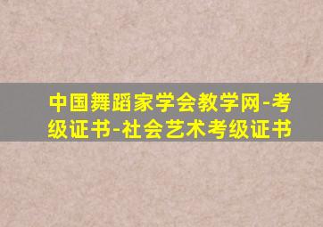 中国舞蹈家学会教学网-考级证书-社会艺术考级证书