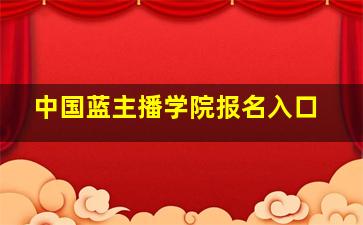 中国蓝主播学院报名入口