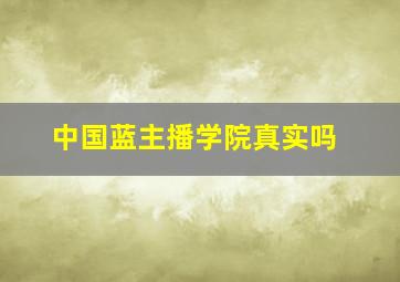 中国蓝主播学院真实吗