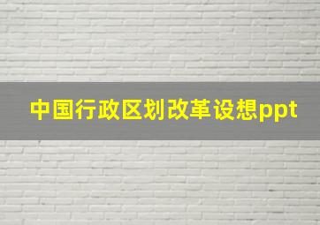 中国行政区划改革设想ppt