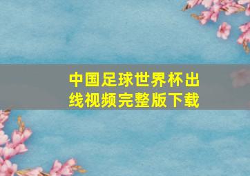 中国足球世界杯出线视频完整版下载