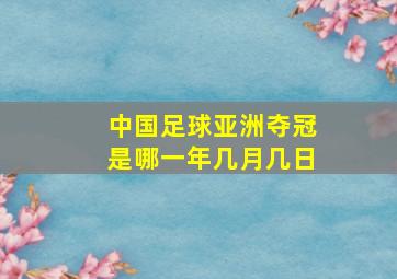 中国足球亚洲夺冠是哪一年几月几日