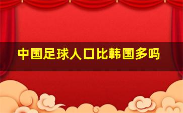 中国足球人口比韩国多吗