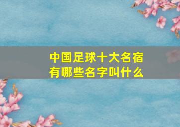 中国足球十大名宿有哪些名字叫什么