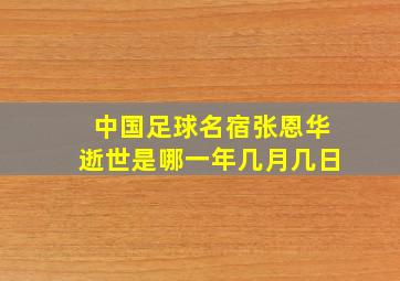 中国足球名宿张恩华逝世是哪一年几月几日