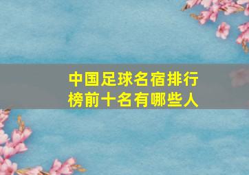 中国足球名宿排行榜前十名有哪些人