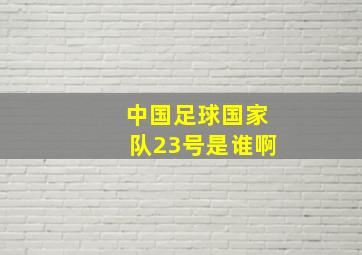 中国足球国家队23号是谁啊