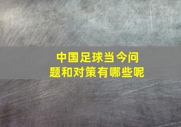 中国足球当今问题和对策有哪些呢