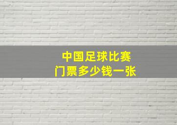 中国足球比赛门票多少钱一张