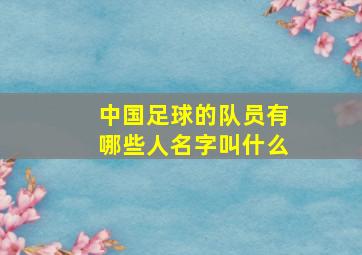 中国足球的队员有哪些人名字叫什么