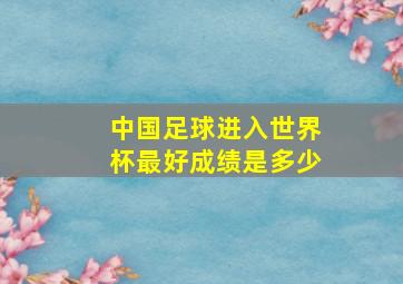 中国足球进入世界杯最好成绩是多少