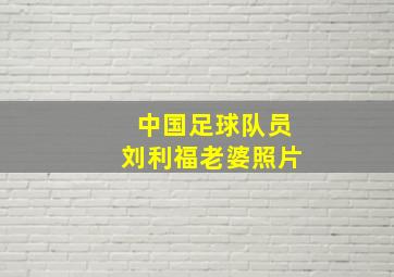 中国足球队员刘利福老婆照片