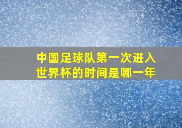 中国足球队第一次进入世界杯的时间是哪一年