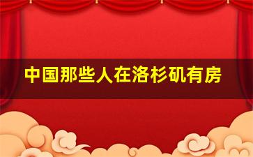 中国那些人在洛杉矶有房