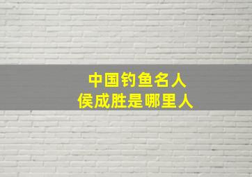 中国钓鱼名人侯成胜是哪里人