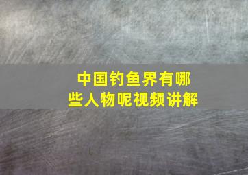 中国钓鱼界有哪些人物呢视频讲解