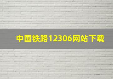 中国铁路12306网站下载