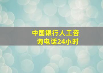 中国银行人工咨询电话24小时