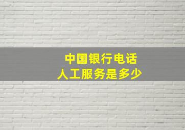 中国银行电话人工服务是多少