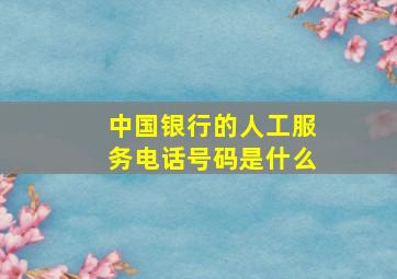 中国银行的人工服务电话号码是什么