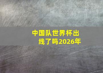 中国队世界杯出线了吗2026年