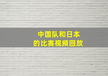 中国队和日本的比赛视频回放