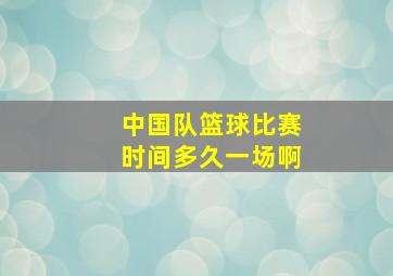 中国队篮球比赛时间多久一场啊