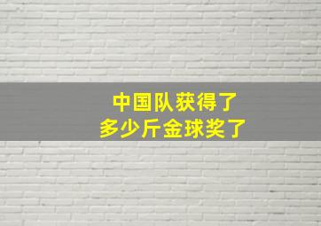 中国队获得了多少斤金球奖了