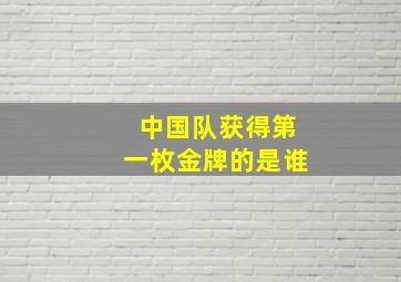 中国队获得第一枚金牌的是谁