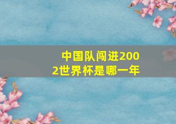 中国队闯进2002世界杯是哪一年