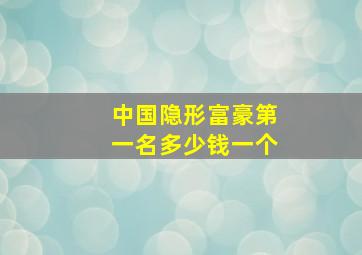 中国隐形富豪第一名多少钱一个