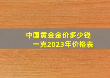 中国黄金金价多少钱一克2023年价格表