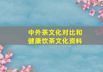 中外茶文化对比和健康饮茶文化资料