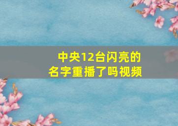 中央12台闪亮的名字重播了吗视频