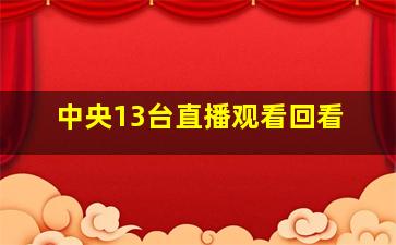 中央13台直播观看回看