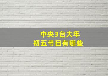 中央3台大年初五节目有哪些