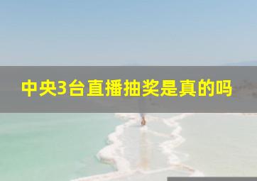 中央3台直播抽奖是真的吗