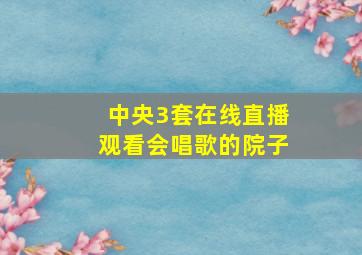 中央3套在线直播观看会唱歌的院子