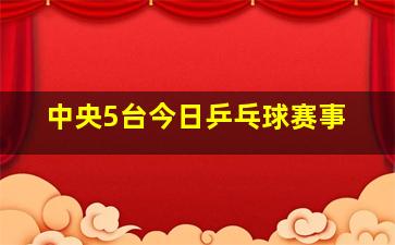 中央5台今日乒乓球赛事