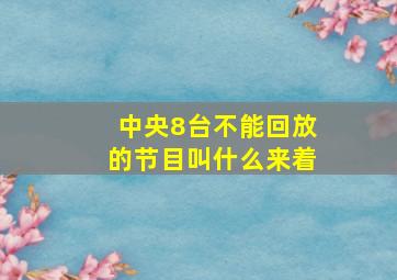 中央8台不能回放的节目叫什么来着