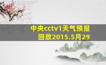 中央cctv1天气预报回放2015.5月29