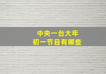 中央一台大年初一节目有哪些