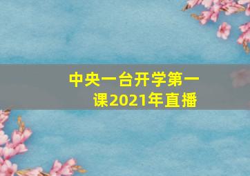 中央一台开学第一课2021年直播