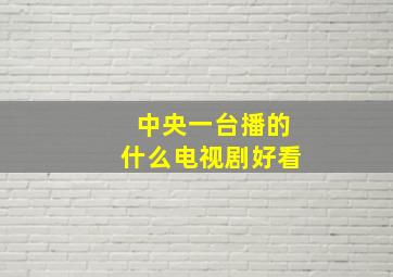 中央一台播的什么电视剧好看