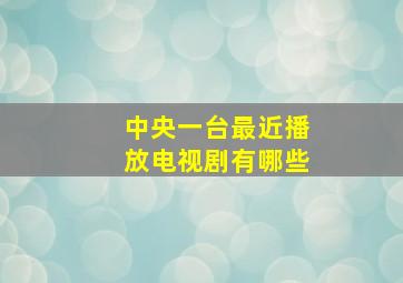 中央一台最近播放电视剧有哪些